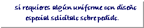 Cuadro de texto:     si requieres algn uniforme con diseo especial solictalo sobre pedido.